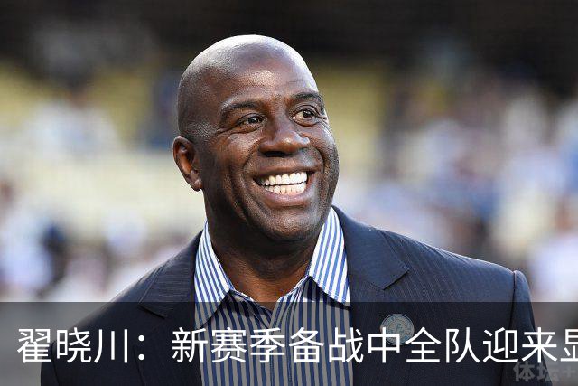 翟晓川：新赛季备战中全队迎来显著进步